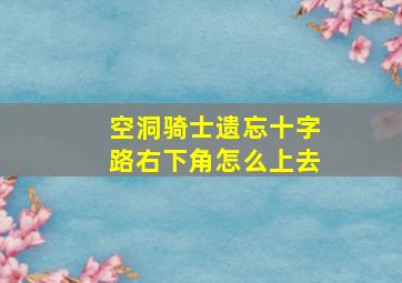 空洞骑士遗忘十字路右下角怎么上去