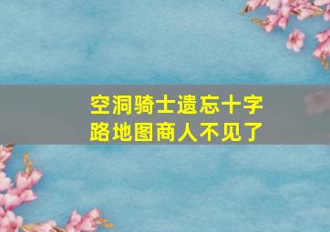 空洞骑士遗忘十字路地图商人不见了