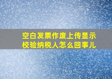 空白发票作废上传显示校验纳税人怎么回事儿