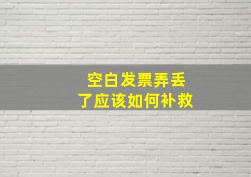 空白发票弄丢了应该如何补救