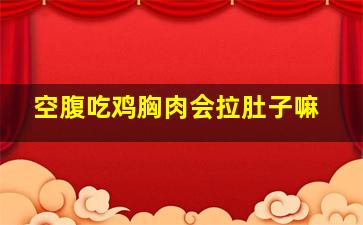 空腹吃鸡胸肉会拉肚子嘛