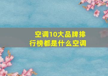 空调10大品牌排行榜都是什么空调