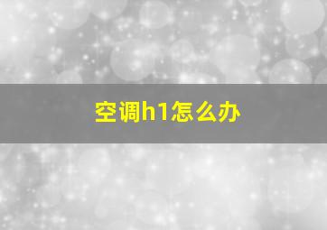 空调h1怎么办