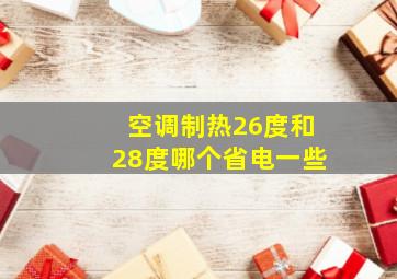 空调制热26度和28度哪个省电一些