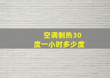 空调制热30度一小时多少度