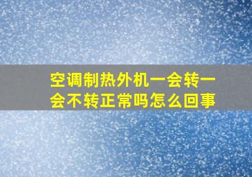 空调制热外机一会转一会不转正常吗怎么回事