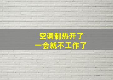 空调制热开了一会就不工作了