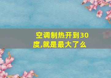 空调制热开到30度,就是最大了么