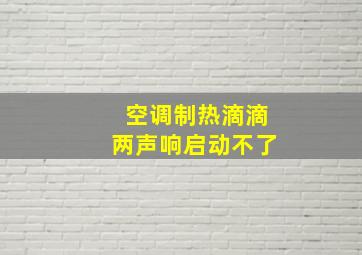 空调制热滴滴两声响启动不了