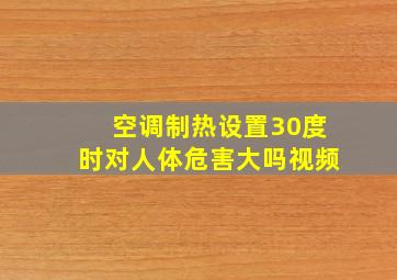 空调制热设置30度时对人体危害大吗视频