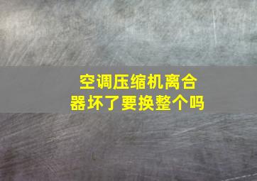 空调压缩机离合器坏了要换整个吗