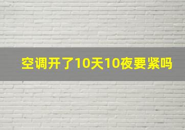 空调开了10天10夜要紧吗