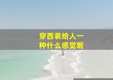 穿西装给人一种什么感觉呢