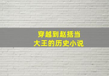 穿越到赵括当大王的历史小说