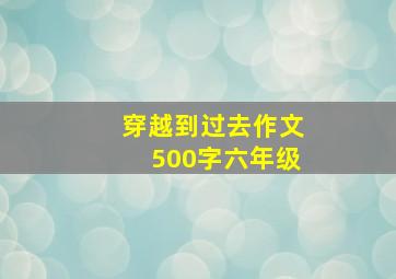 穿越到过去作文500字六年级