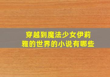 穿越到魔法少女伊莉雅的世界的小说有哪些