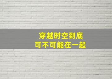 穿越时空到底可不可能在一起