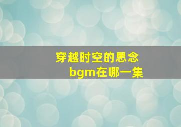 穿越时空的思念bgm在哪一集