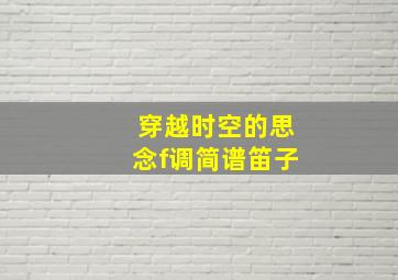 穿越时空的思念f调简谱笛子