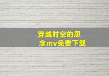 穿越时空的思念mv免费下载