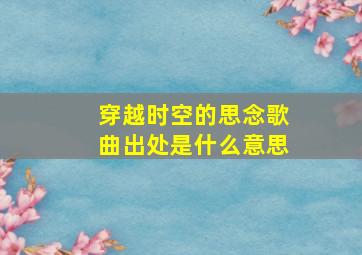 穿越时空的思念歌曲出处是什么意思