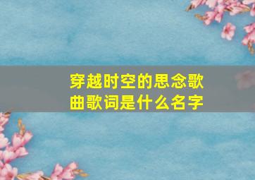 穿越时空的思念歌曲歌词是什么名字