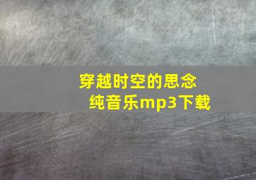 穿越时空的思念纯音乐mp3下载