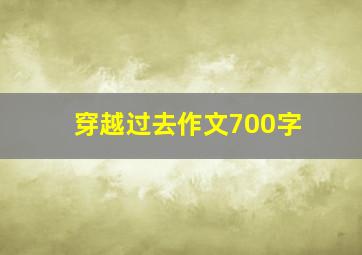 穿越过去作文700字