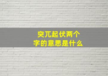 突兀起伏两个字的意思是什么