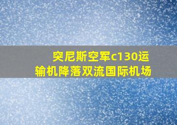 突尼斯空军c130运输机降落双流国际机场