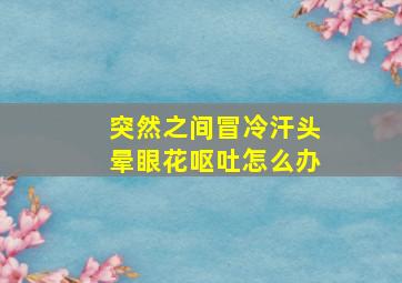 突然之间冒冷汗头晕眼花呕吐怎么办