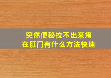 突然便秘拉不出来堵在肛门有什么方法快速