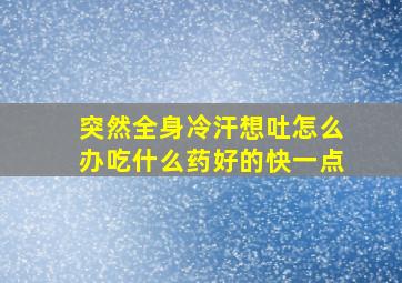 突然全身冷汗想吐怎么办吃什么药好的快一点