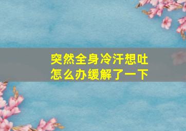 突然全身冷汗想吐怎么办缓解了一下