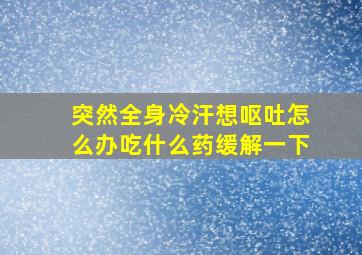 突然全身冷汗想呕吐怎么办吃什么药缓解一下