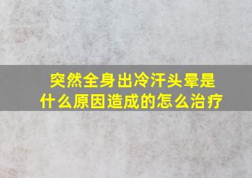 突然全身出冷汗头晕是什么原因造成的怎么治疗