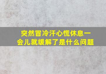 突然冒冷汗心慌休息一会儿就缓解了是什么问题