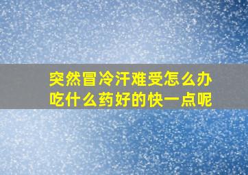 突然冒冷汗难受怎么办吃什么药好的快一点呢