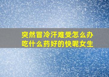 突然冒冷汗难受怎么办吃什么药好的快呢女生