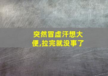 突然冒虚汗想大便,拉完就没事了