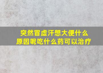 突然冒虚汗想大便什么原因呢吃什么药可以治疗