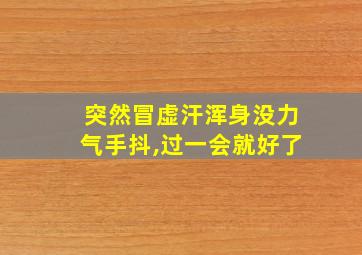 突然冒虚汗浑身没力气手抖,过一会就好了