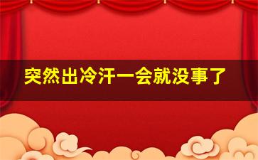 突然出冷汗一会就没事了