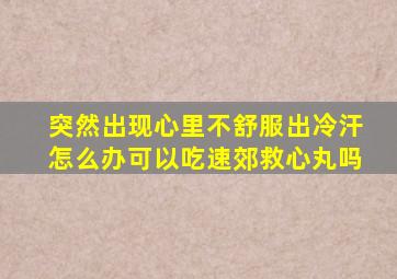 突然出现心里不舒服出冷汗怎么办可以吃速郊救心丸吗