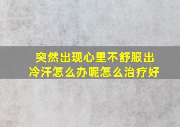 突然出现心里不舒服出冷汗怎么办呢怎么治疗好