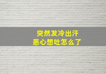 突然发冷出汗恶心想吐怎么了