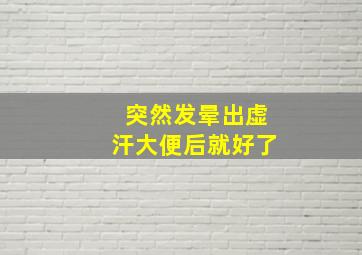 突然发晕出虚汗大便后就好了