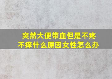 突然大便带血但是不疼不痒什么原因女性怎么办