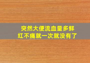 突然大便流血量多鲜红不痛就一次就没有了