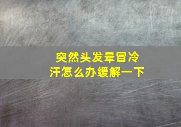 突然头发晕冒冷汗怎么办缓解一下